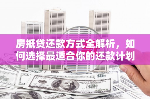 新巴尔虎左旗房抵贷还款方式全解析，如何选择最适合你的还款计划？