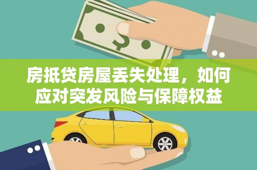 金秀房抵贷房屋丢失处理，如何应对突发风险与保障权益