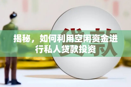 罗田揭秘，如何利用空闲资金进行私人贷款投资