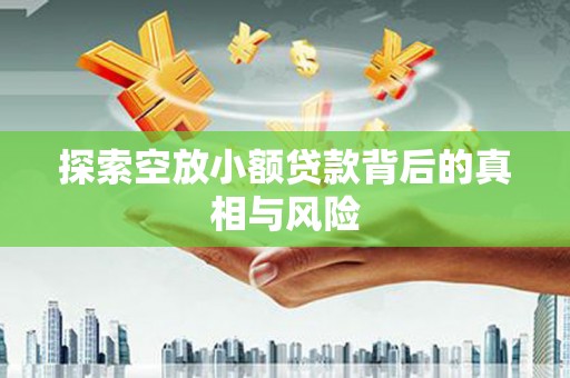 长沙探索空放小额贷款背后的真相与风险